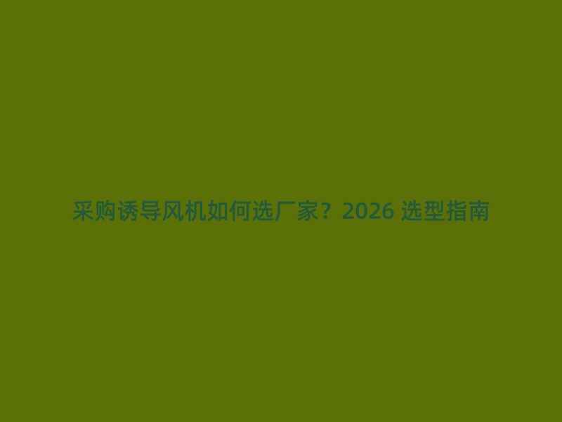 采购诱导风机如何选厂家？2026 选型指南