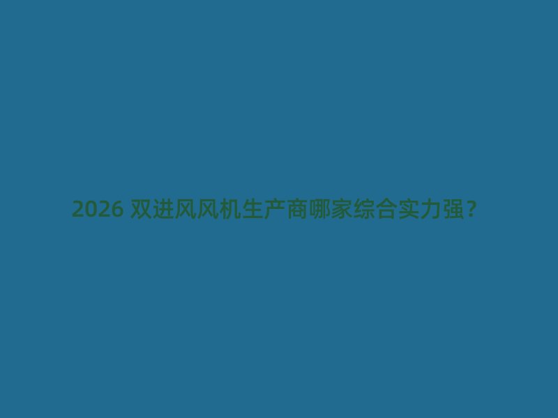 2026 双进风风机生产商哪家综合实力强？